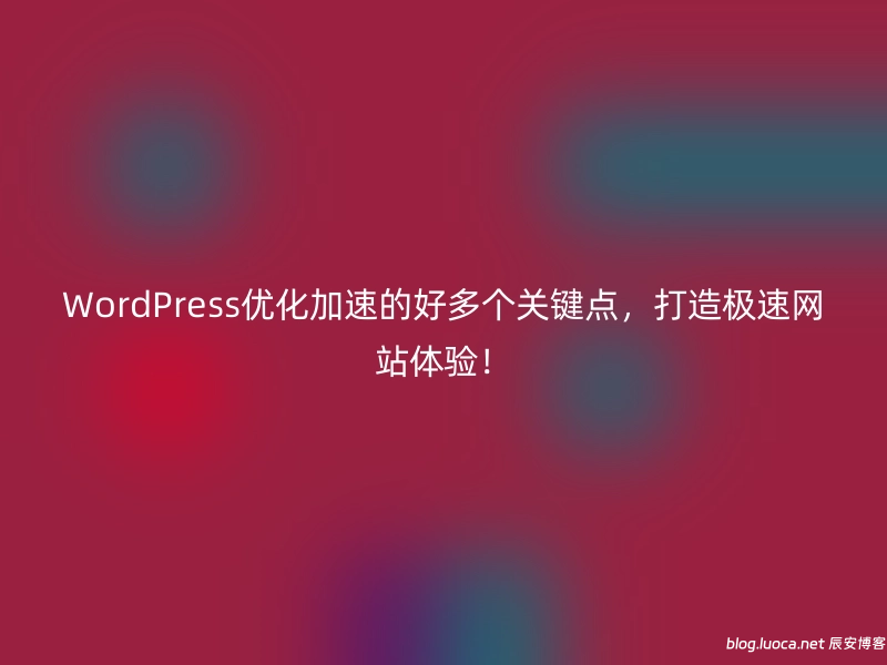 WordPress优化加速的好多个关键点，打造极速网站体验！