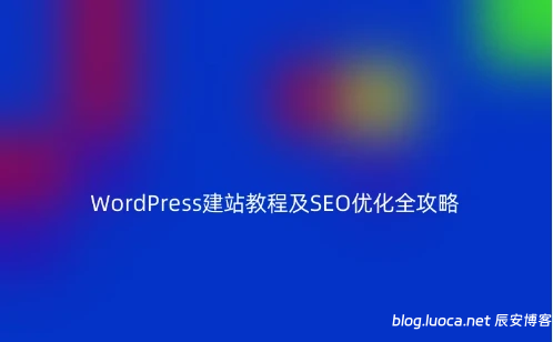 WordPress建站教程及SEO优化全攻略 - 辰安博客-辰安博客